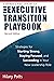 The Executive Transition Playbook: Strategies for Starting Strong, Staying Focused, and Succeeding in Your New Leadership Role