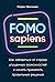 FOMO sapiens: Как избавиться от страха упущенных возможностей и начать принимать правильные решения (Fear of missing Out: Practical Decision-Making in a World of Overwhelming Choice) (Russian Edition)