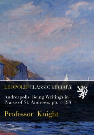 Andreapolis: Being Writings in Praise of St. Andrews, pp. 1-198