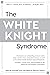 The White Knight Syndrome: Rescuing Yourself from Your Need to Rescue Others