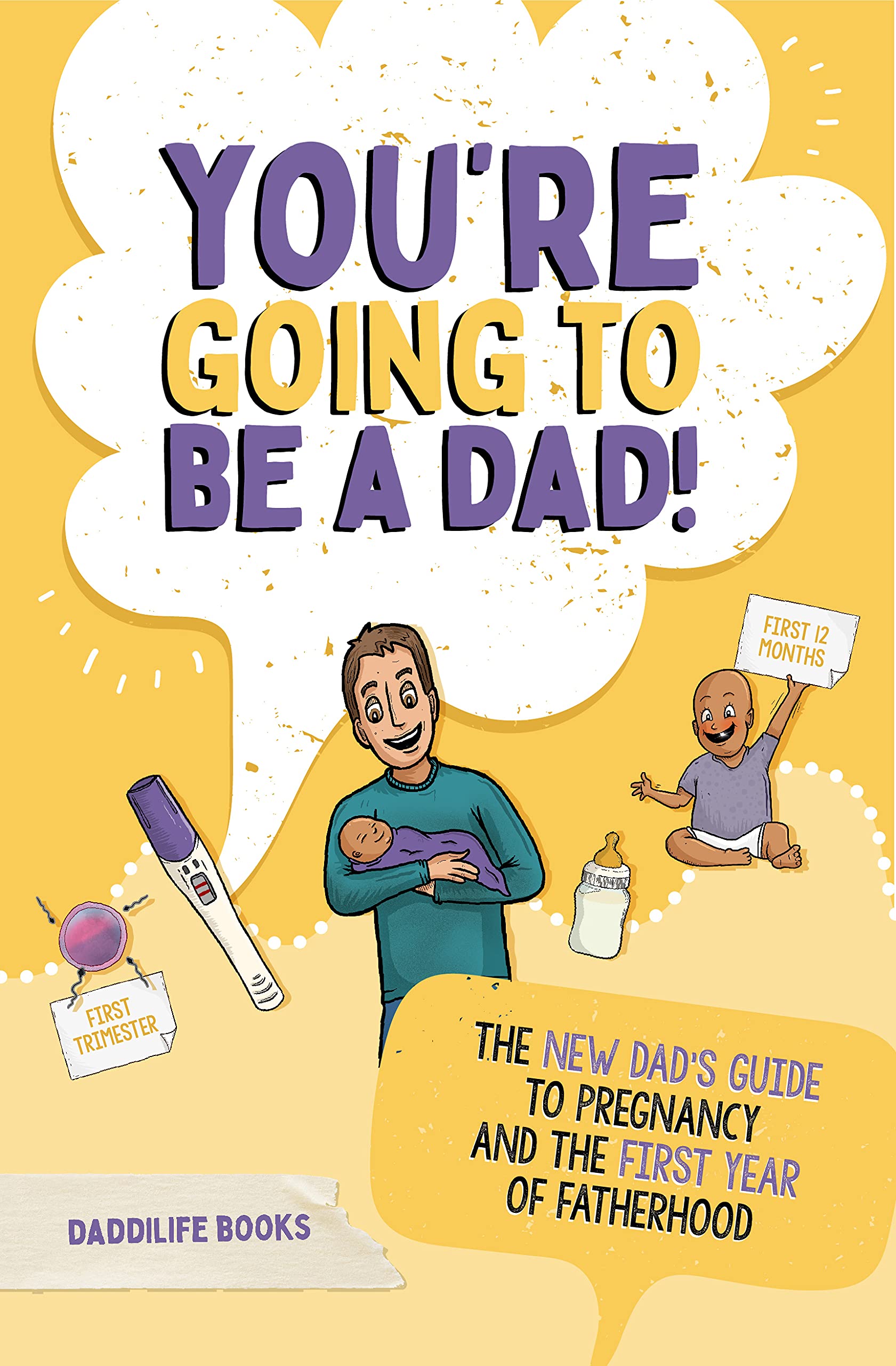 You're Going To Be A Dad!: The New Dad's Guide To Pregnancy and The First Year of Fatherhood (Kindle Edition)