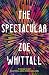 The Spectacular by Zoe Whittall The Spectacular by Zoe Whittall