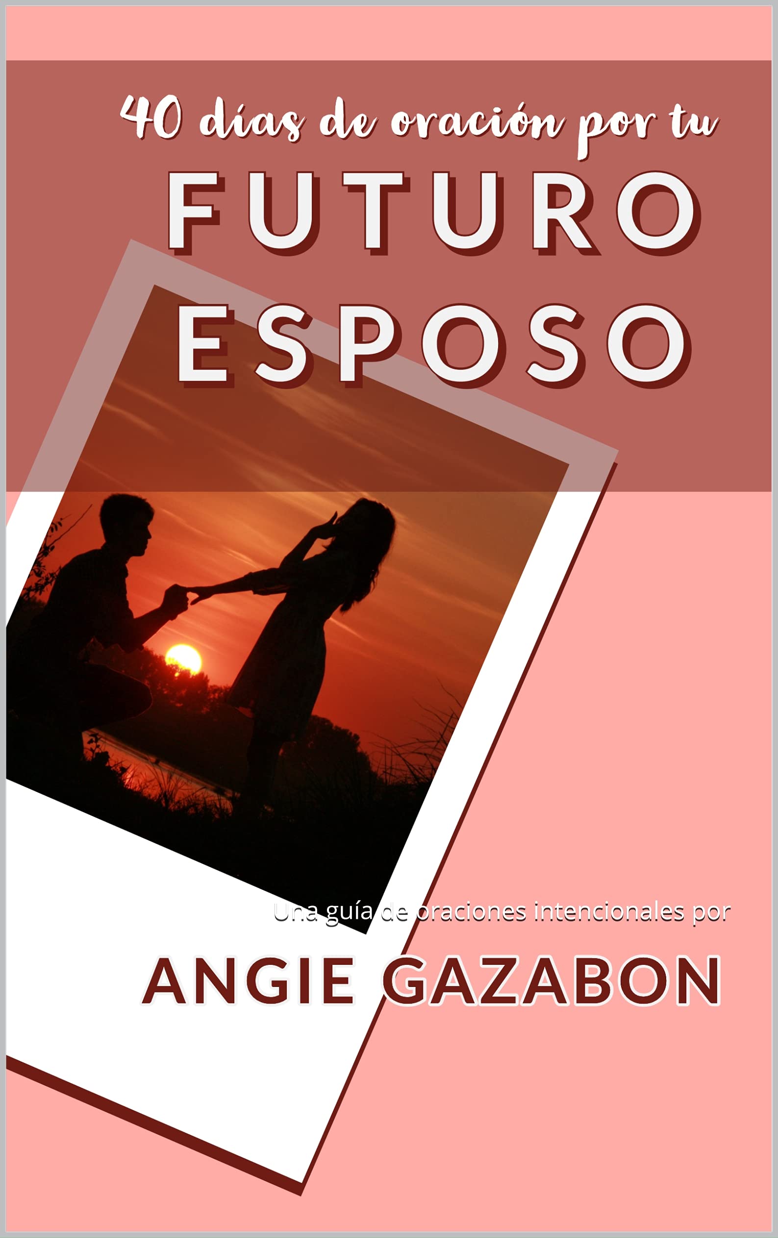 40 Días de Oración por tu Futuro Esposo: Una guía de oraciones intencionales a Dios por nuestro futuro esposo (Spanish Edition)