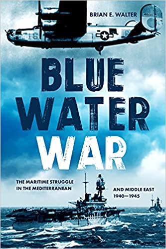 The Blue Water War: The Maritime Struggle in the Mediterranean and Middle East, 1940–1945