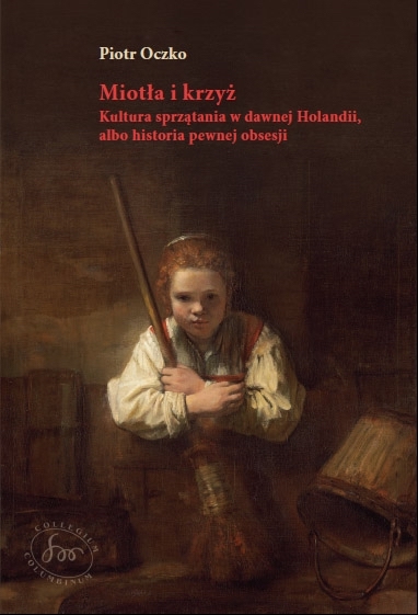 Miotła i krzyż. Kultura sprzątania w dawnej Holandii, albo historia pewnej obsesji