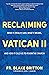 Reclaiming Vatican II: What It (Really) Said, What It Means, and How It Calls Us to Renew the Church