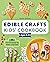 Edible Crafts Kids' Cookboo...
