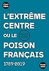 L'extrême centre ou le poison français - 1789-2019