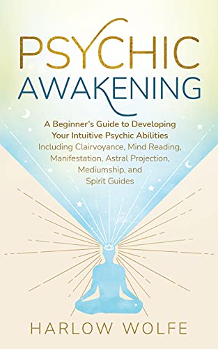 Psychic Awakening: A Beginner’s Guide to Developing Your Intuitive Psychic Abilities, Including Clairvoyance, Mind Reading, Manifestation, Astral Projection, Mediumship, and Spirit Guides