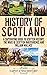 History of Scotland: A Captivating Guide to Scottish History, the Wars of Scottish Independence and William Wallace