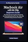 MacBook AIR with M1 CHIP BEGINNERS GUIDE: The Ultimate Users Guide to Mastering the New MacBook Air, Plus Tips, Tricks, and Troubleshooting Common Problems