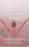 Create a Vision That Manifests its Self: Get Aligned with Your Souls Purpose and Start Manifesting a Life Beyond your Wildest Dreams