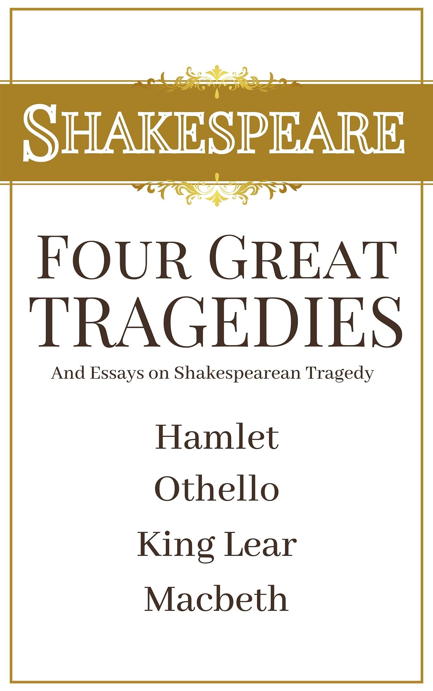 Four Great Tragedies by Shakespeare - Hamlet, Othello, King Lear, Macbeth: with essays and notes on Shakespearean Tragedy