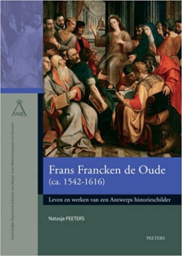 Frans Francken De Oude Ca: 1542-1616. Leven En Werken Van Een Antwerps Historieschilder (Verhandelingen van de Koninklijke Vlaamse Academie van Belgie ... en Kunsten: Nieuwe reeks) (Dutch Edition)