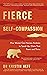 Fierce Self-Compassion: How Women Can Harness Kindness to Speak Up, Claim Their Power, and Thrive