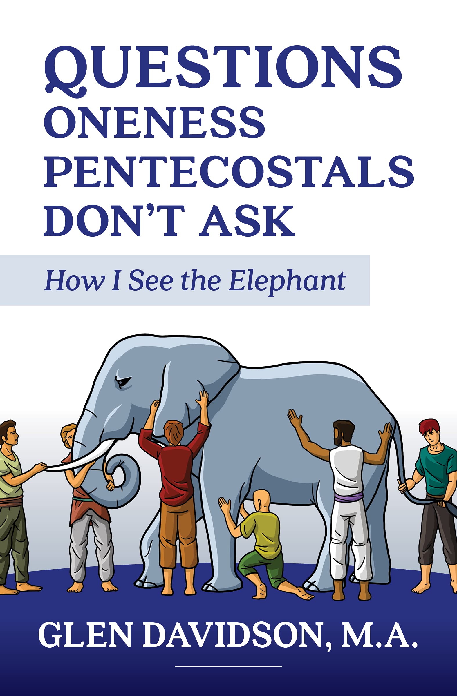 Questions Oneness Pentecostals Don't Ask: How I See the Elephant (Kindle Edition)