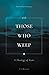 With Those Who Weep: A Theology of Tears