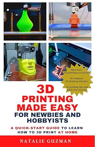 3D Printing Made Easy for Newbies and Hobbyists: A Quick-Start Guide to Learn How to 3D Print at Home