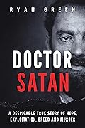 Doctor Satan: A Despicable True Story of Hope, Exploitation, Greed and Murder (True Crime)