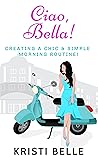 Ciao, Bella!: Creating a chic & simple morning routine! (Chic, Simple, & Sexy Book 2)