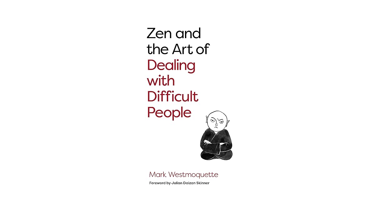 Zen and the Art of Dealing with Difficult People How to Learn from