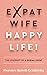 Expat Wife, Happy Life! by Florence Reisch-Gentinetta