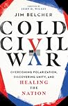 Cold Civil War : Overcoming Polarization, Discovering Unity, and Healing the Nation Cold Civil War : Overcoming Polarization, Discovering Unity, and Healing the Nation