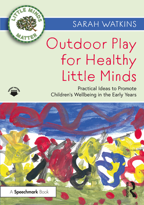 Outdoor Play for Healthy Little Minds: Practical Ideas to Promote Children’s Wellbeing in the Early Years (Little Minds Matter)