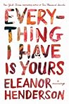 Everything I Have Is Yours by Eleanor Henderson