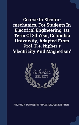 Course In Electro-mechanics, For Students In Electrical Engineering, 1st Term Of 3d Year, Columbia University, Adapted From Prof. F.e. Nipher's "electricity And Magnetism"
