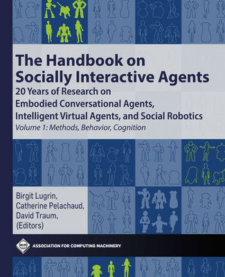 The Handbook on Socially Interactive Agents: 20 years of Research on Embodied Conversational Agents, Intelligent Virtual Agents, and Social Robotics Volume 1: Methods, Behavior, Cognition (ACM Books)