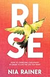 Rise: How to Overcome Challenges in Order to Live the Life You Want