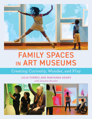 Family Spaces in Art Museums: Creating Curiosity, Wonder, and Play (American Alliance of Museums)