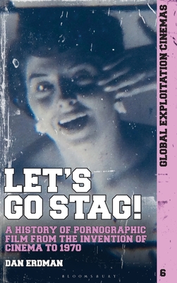 Let's Go Stag!: A History of Pornographic Film from the Invention of Cinema to 1970 (Global Exploitation Cinemas)
