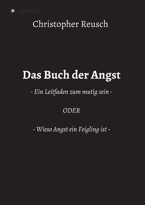 Das Buch der Angst: - Ein Leitfaden zum mutig sein - ODER - Wieso Angst ein Feigling ist - (German Edition)