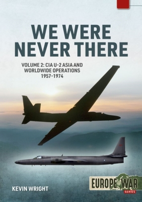 We Were Never There: Volume 2: CIA U-2 Asia and Worldwide Operations 1957-1974 (Europe@War)