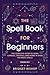 The Spell Book For Beginners: The Complete Guide to Using Candles, Crystals, and Herbs in Over 150 Magic Spells