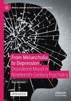 From Melancholia to Depression: Disordered Mood in Nineteenth-Century Psychiatry (Mental Health in Historical Perspective)