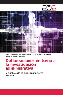 Deliberaciones en torno a la investigación administrativa: Y análisis de tópicos humanistas Tomo I (Spanish Edition)