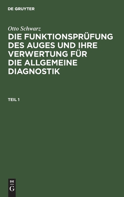 Otto Schwarz: Die Funktionsprüfung des Auges und ihre Verwertung für die allgemeine Diagnostik. Teil 1 (German Edition)