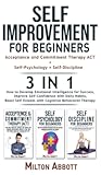 SELF-IMPROVEMENT FOR BEGINNERS - 3 in 1 (Self-Discipline+Acceptance and Commitment Therapy ACT+Self-Psychology): Boost Self-Esteem with Cognitive ... Improve Self-Confidence with Daily Habits