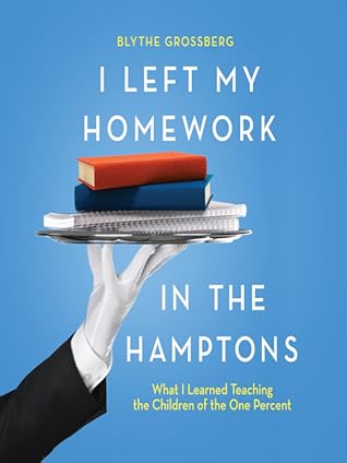 I Left My Homework In The Hamptons What I Learned Teaching The Children Of The One Percent By Blythe Grossberg I Left My Homework In The Hamptons What I Learned Teaching The Children Of The One Percent By Blythe Grossberg