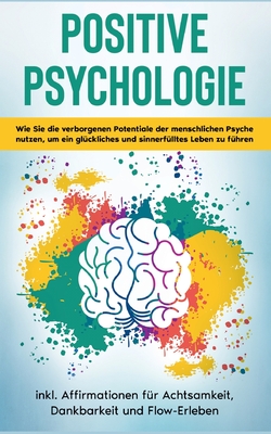 Positive Psychologie für Einsteiger: Wie Sie die verborgenen Potentiale der menschlichen Psyche nutzen, um ein glückliches und sinnerfülltes Leben zu ... Dankbarkeit und Flow-Erleben (German Edition)