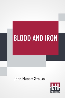 Blood And Iron: Origin Of German Empire As Revealed By Character Of Its Founder, Bismarck