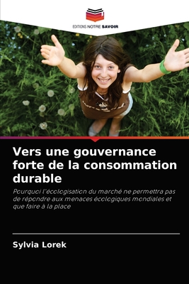 Vers une gouvernance forte de la consommation durable: Pourquoi l'écologisation du marché ne permettra pas de répondre aux menaces écologiques mondiales et que faire à la place (French Edition)
