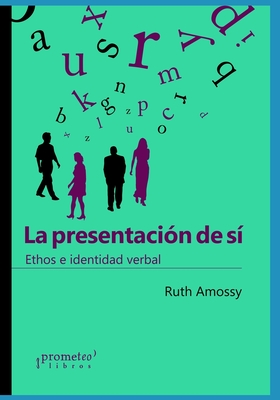 La presentación de sí: Ethos e identidad verbal (SOCIOLOGIA, FILOSOFIA E HISTORIA, MARCOS TEORICOS SOCIALES Y LINEAS DE PENSAMIENTO II) (Spanish Edition)