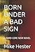 BORN UNDER A BAD SIGN: A HARD-CORE NOIR NOVEL