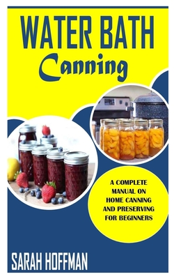Water Bath Canning: Everything you need to know about Water Bath Canning and Food Preservation