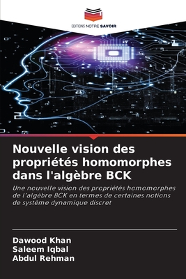 Nouvelle vision des propriétés homomorphes dans l'algèbre BCK: Une nouvelle vision des propriétés homomorphes de l'algèbre BCK en termes de certaines ... de système dynamique discret (French Edition)