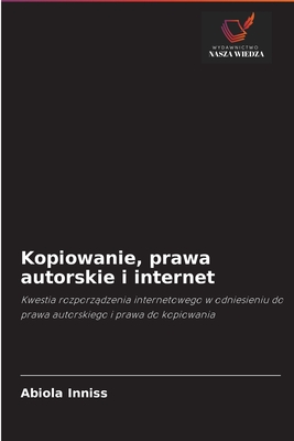 Kopiowanie, prawa autorskie i internet: Kwestia rozporządzenia internetowego w odniesieniu do prawa autorskiego i prawa do kopiowania (Polish Edition)